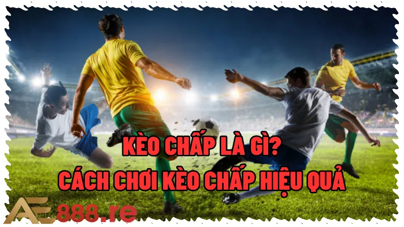 Kèo Chấp Là Gì Cách Chơi Kèo Chấp Bóng Đá Hiệu Quả